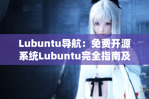 Lubuntu导航：免费开源系统Lubuntu完全指南及使用技巧分享