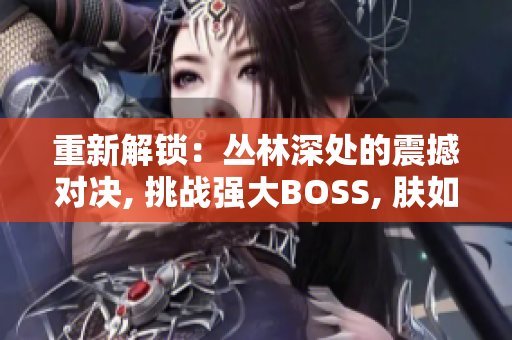 重新解锁：丛林深处的震撼对决, 挑战强大BOSS, 肤如铁石!