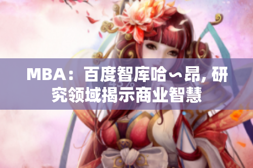 MBA：百度智库哈∽昂, 研究领域揭示商业智慧
