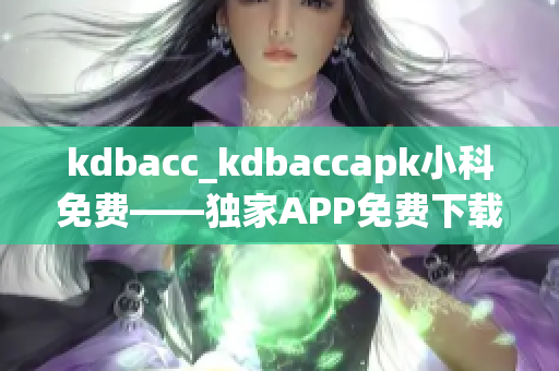 kdbacc_kdbaccapk小科免费——独家APP免费下载，专享小科最新资讯!
