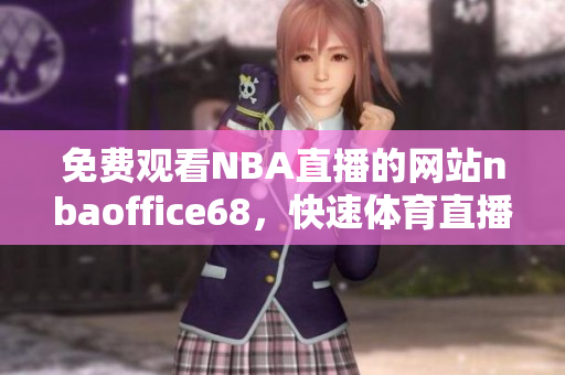 免费观看NBA直播的网站nbaoffice68，快速体育直播 