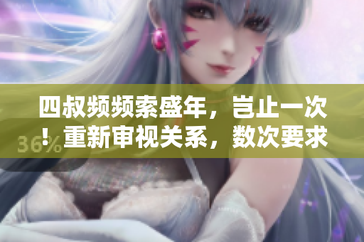 四叔频频索盛年，岂止一次！重新审视关系，数次要求岂无涵义？