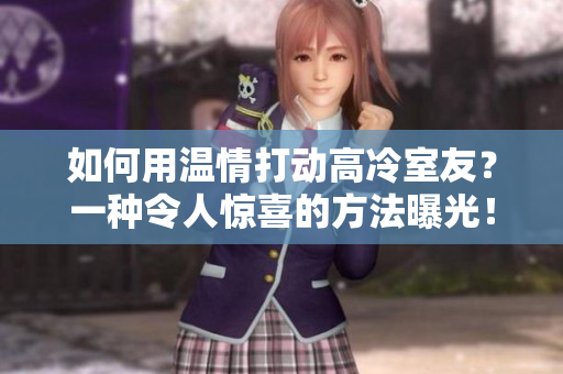 如何用温情打动高冷室友？一种令人惊喜的方法曝光！