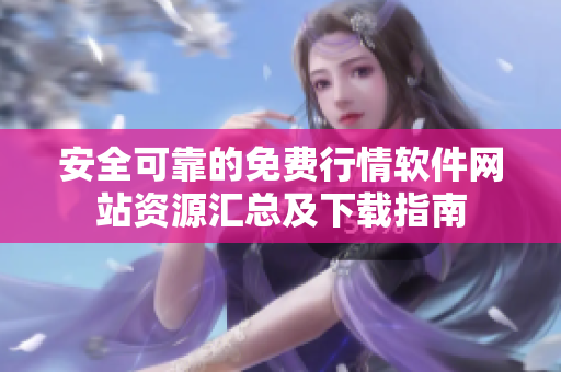 安全可靠的免费行情软件网站资源汇总及下载指南