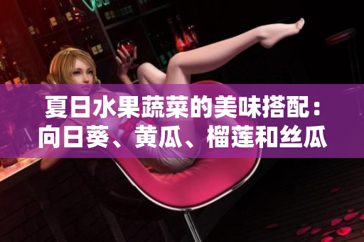 夏日水果蔬菜的美味搭配：向日葵、黄瓜、榴莲和丝瓜的完美组合