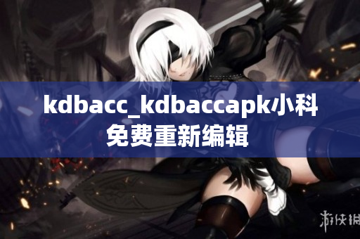 kdbacc_kdbaccapk小科免费重新编辑 