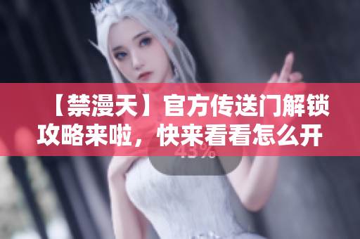 【禁漫天】官方传送门解锁攻略来啦，快来看看怎么开启吧