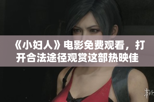 《小妇人》电影免费观看，打开合法途径观赏这部热映佳作