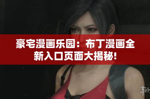 豪宅漫画乐园：布丁漫画全新入口页面大揭秘!