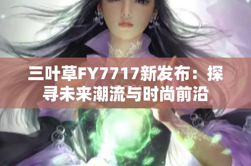 三叶草FY7717新发布：探寻未来潮流与时尚前沿