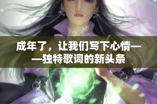 成年了，让我们写下心情——独特歌词的新头条