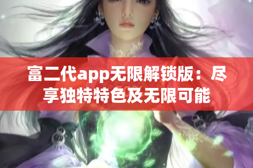 富二代app无限解锁版：尽享独特特色及无限可能