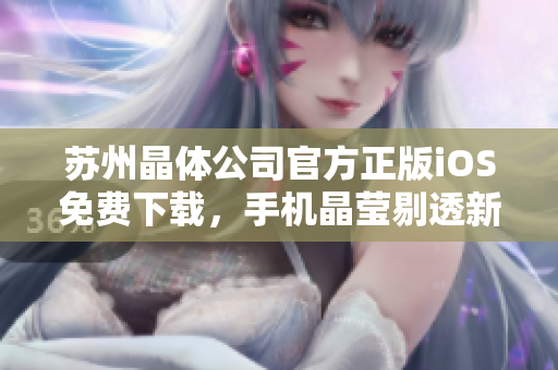 苏州晶体公司官方正版iOS免费下载，手机晶莹剔透新体验