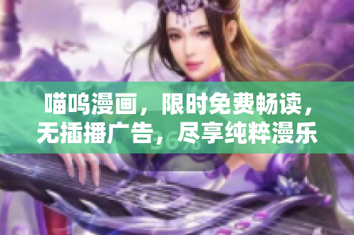 喵呜漫画，限时免费畅读，无插播广告，尽享纯粹漫乐