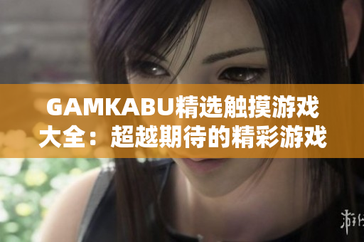 GAMKABU精选触摸游戏大全：超越期待的精彩游戏推荐