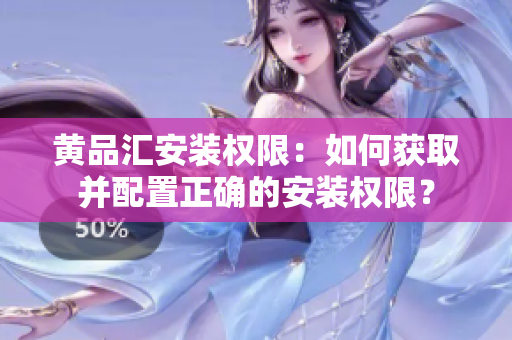 黄品汇安装权限：如何获取并配置正确的安装权限？