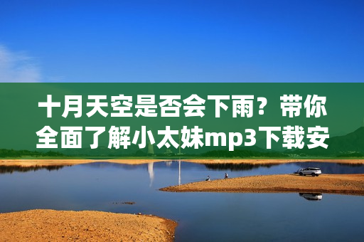 十月天空是否会下雨？带你全面了解小太妹mp3下载安装攻略