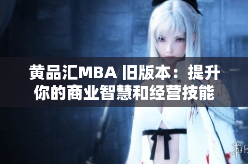 黄品汇MBA 旧版本：提升你的商业智慧和经营技能