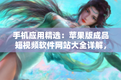 手机应用精选：苹果版成品短视频软件网站大全详解，一站式解决你的创作需求
