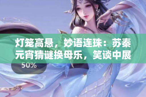 灯笼高悬，妙语连珠：苏秦元宵猜谜换母乐，笑谈中展智慧。