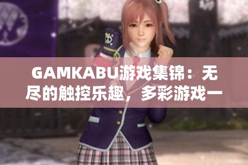 GAMKABU游戏集锦：无尽的触控乐趣，多彩游戏一网打尽