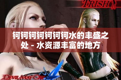 钶钶钶钶钶钶钶水的丰盛之处 - 水资源丰富的地方