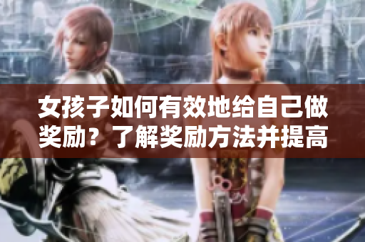 女孩子如何有效地给自己做奖励？了解奖励方法并提高幸福感