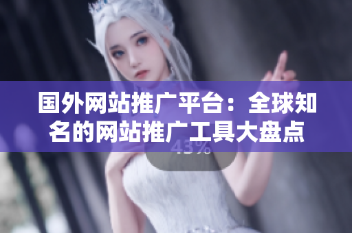 国外网站推广平台：全球知名的网站推广工具大盘点