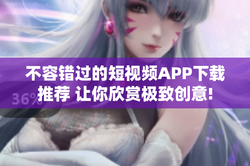 不容错过的短视频APP下载推荐 让你欣赏极致创意!