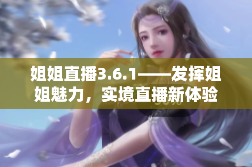 姐姐直播3.6.1——发挥姐姐魅力，实境直播新体验