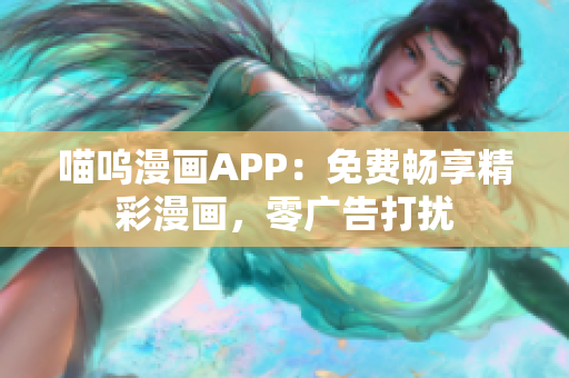 喵呜漫画APP：免费畅享精彩漫画，零广告打扰