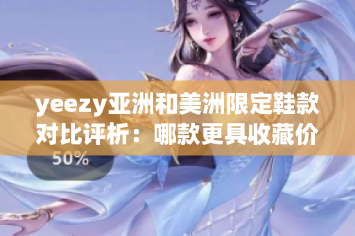 yeezy亚洲和美洲限定鞋款对比评析：哪款更具收藏价值？