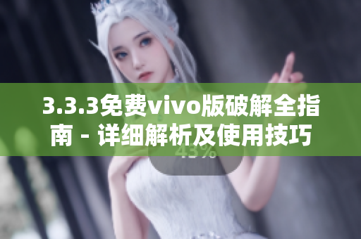 3.3.3免费vivo版破解全指南 - 详细解析及使用技巧