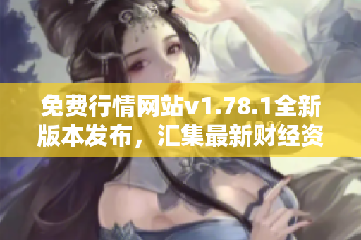 免费行情网站v1.78.1全新版本发布，汇集最新财经资讯及实时数据