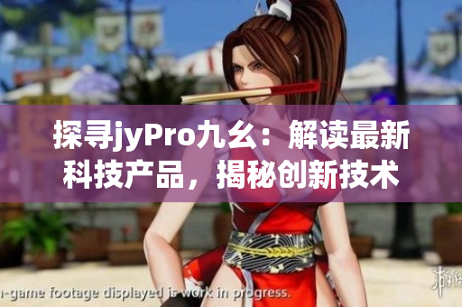 探寻jyPro九幺：解读最新科技产品，揭秘创新技术