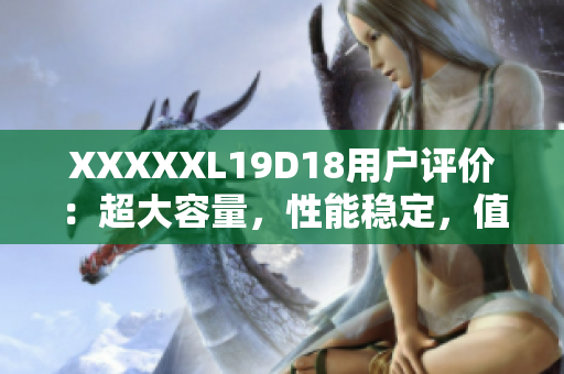 XXXXXL19D18用户评价：超大容量，性能稳定，值得购买！