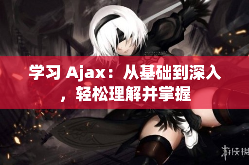 学习 Ajax：从基础到深入，轻松理解并掌握