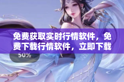 免费获取实时行情软件，免费下载行情软件，立即下载免费行情软件