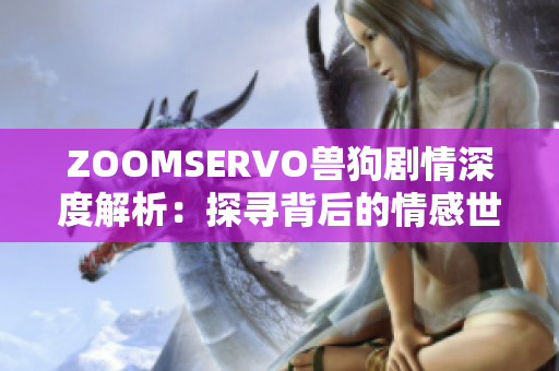 ZOOMSERVO兽狗剧情深度解析：探寻背后的情感世界与成长故事