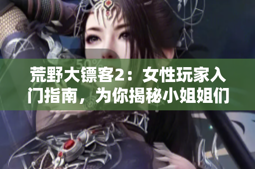 荒野大镖客2：女性玩家入门指南，为你揭秘小姐姐们开始游戏的秘诀