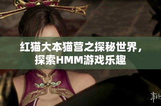红猫大本猫营之探秘世界，探索HMM游戏乐趣