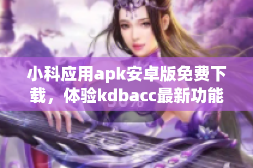 小科应用apk安卓版免费下载，体验kdbacc最新功能