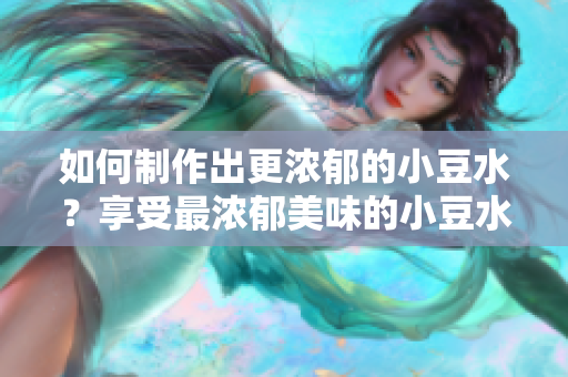 如何制作出更浓郁的小豆水？享受最浓郁美味的小豆水的制作秘诀