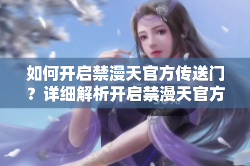 如何开启禁漫天官方传送门？详细解析开启禁漫天官方传送门的方法