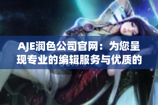 AJE润色公司官网：为您呈现专业的编辑服务与优质的写作指导