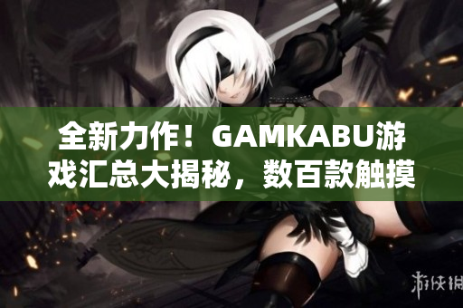全新力作！GAMKABU游戏汇总大揭秘，数百款触摸游戏详细介绍