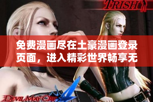 免费漫画尽在土豪漫画登录页面，进入精彩世界畅享无限乐趣