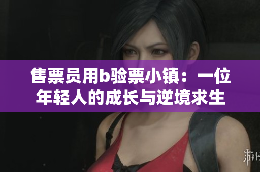 售票员用b验票小镇：一位年轻人的成长与逆境求生