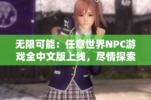 无限可能：任意世界NPC游戏全中文版上线，尽情探索自由畅游