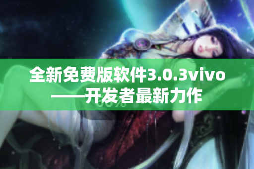 全新免费版软件3.0.3vivo——开发者最新力作